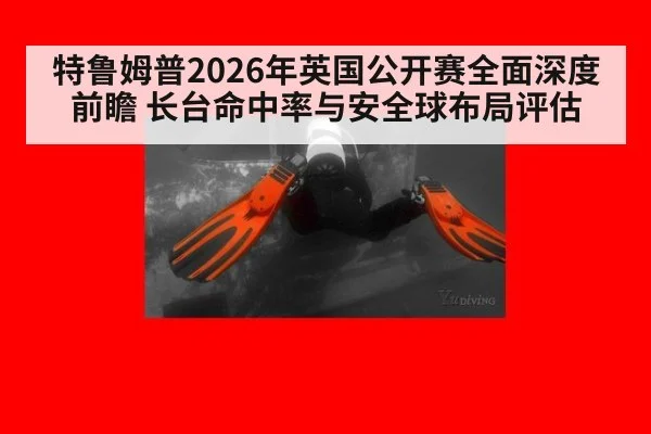 特鲁姆普2026年英国公开赛全面深度前瞻 长台命中率与安全球布局评估
