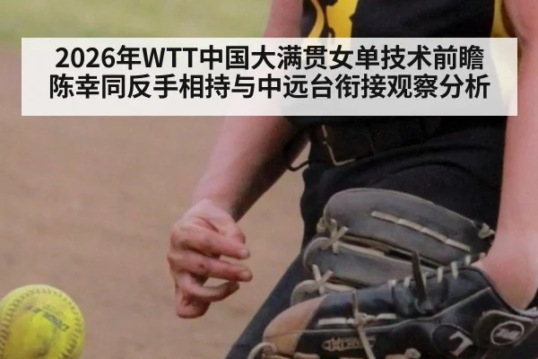 2026年WTT中国大满贯女单技术前瞻 陈幸同反手相持与中远台衔接观察分析