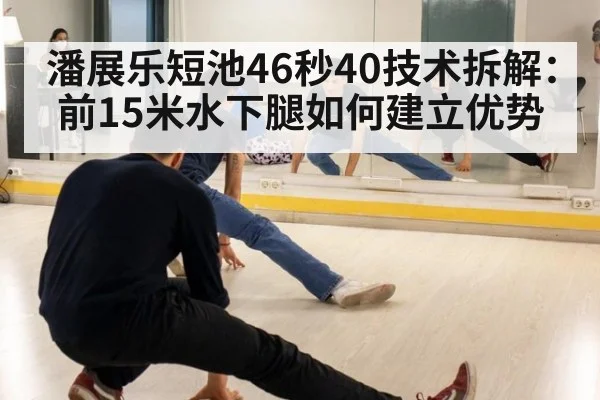 潘展乐短池46秒40技术拆解:前15米水下腿如何建立优势