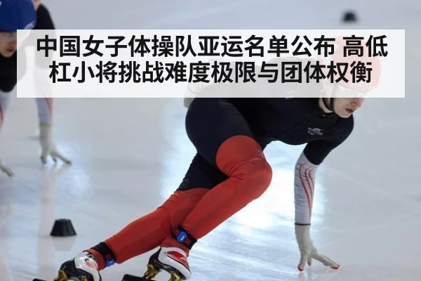 中国女子体操队亚运名单公布 高低杠小将挑战难度极限与团体权衡